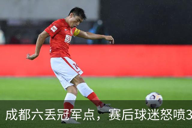 成都六丢冠军点，赛后球迷怒喷3人，蓉城外援成输球责任人