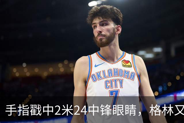 手指戳中2米24中锋眼睛，格林又和埃迪杠上了